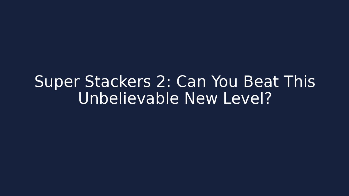 Super Stackers 2: Can You Beat This Unbelievable New Level?