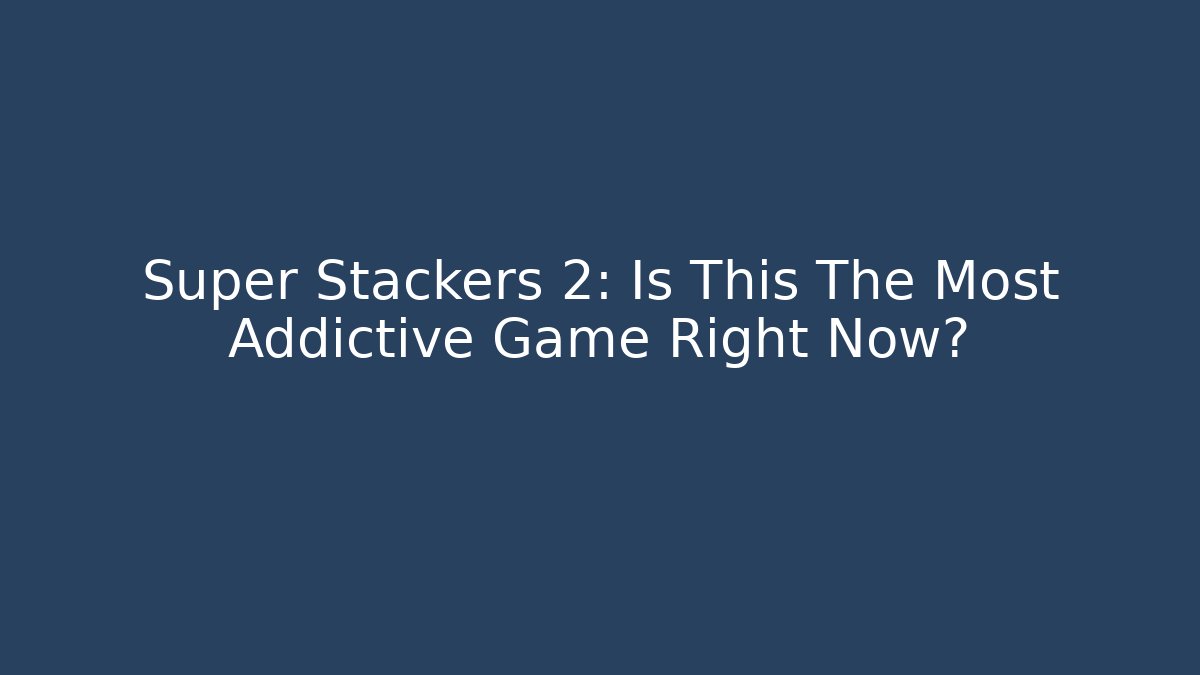 Super Stackers 2: Is This The Most Addictive Game Right Now?
