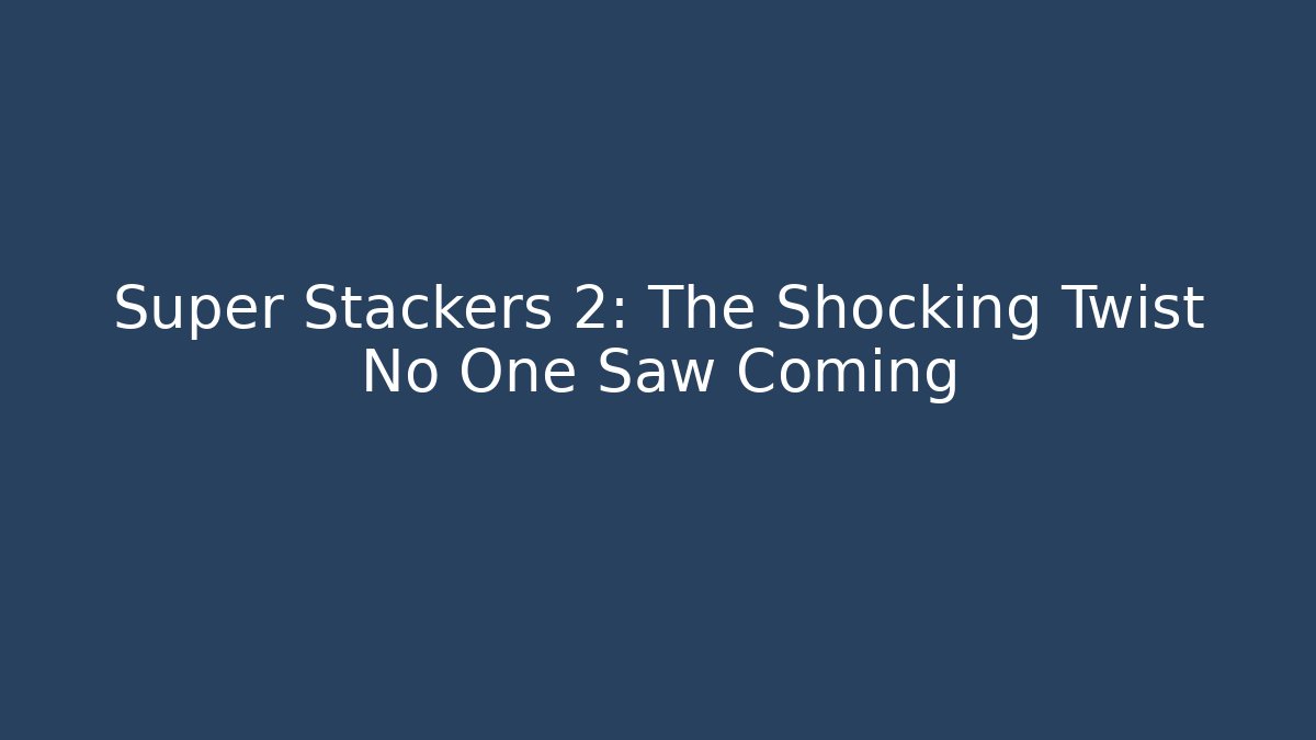 Super Stackers 2: The Shocking Twist No One Saw Coming
