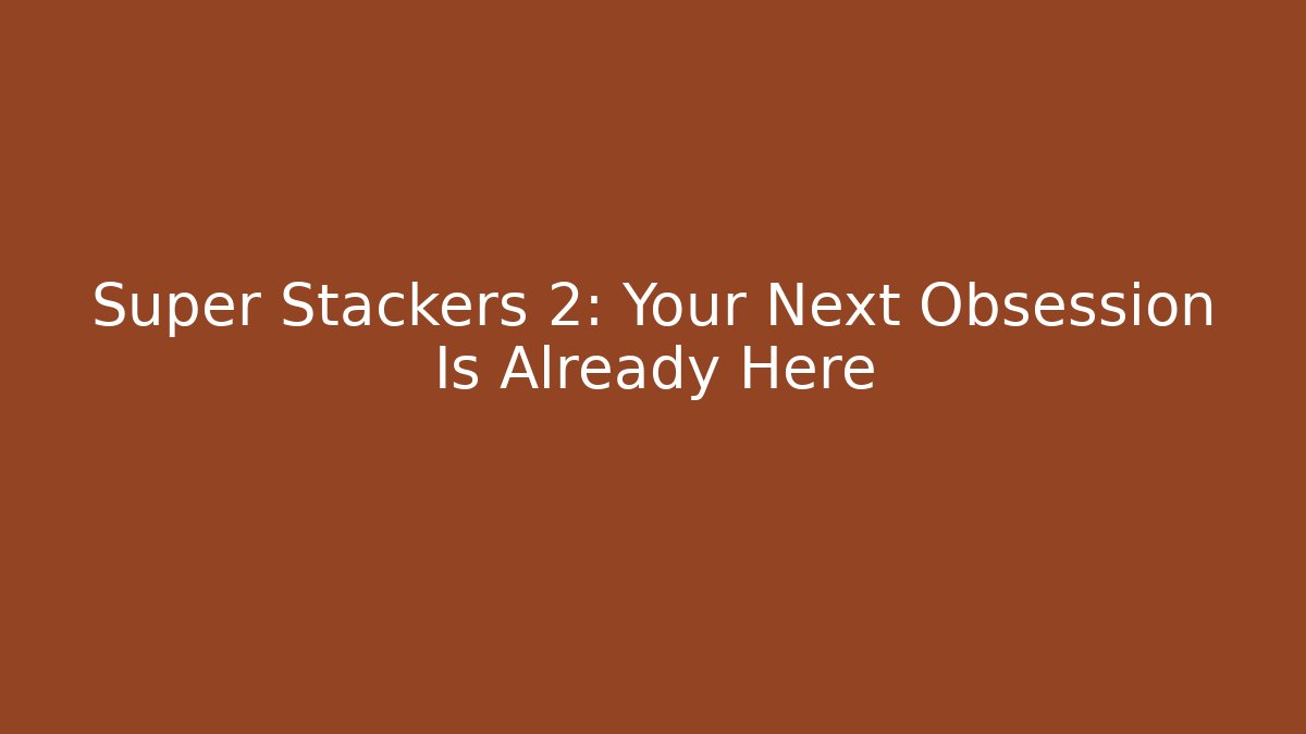 Super Stackers 2: Your Next Obsession Is Already Here