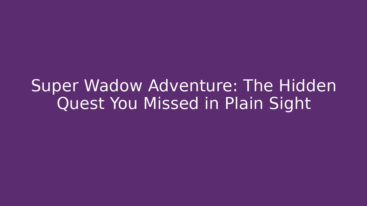 Super Wadow Adventure: The Hidden Quest You Missed in Plain Sight