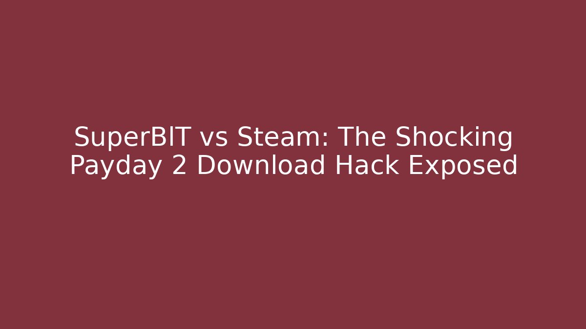 SuperBlT vs Steam: The Shocking Payday 2 Download Hack Exposed