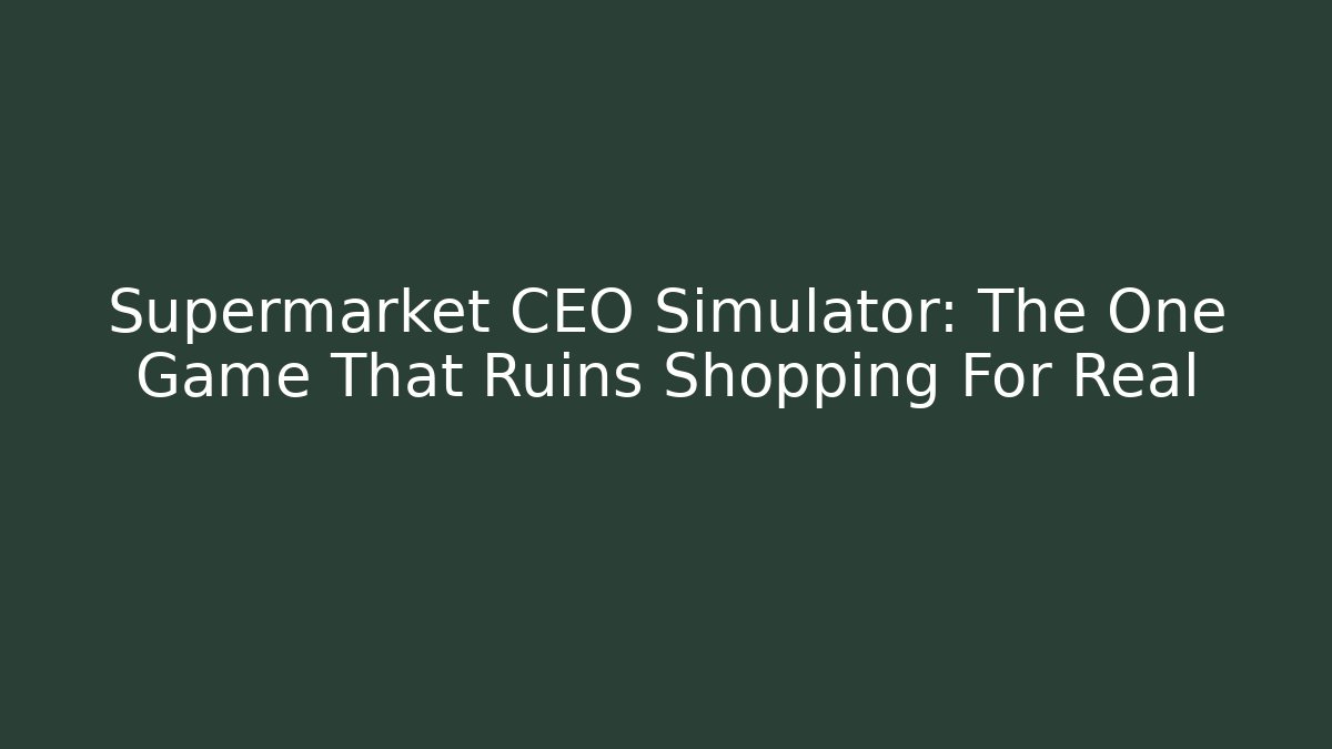 Supermarket CEO Simulator: The One Game That Ruins Shopping For Real