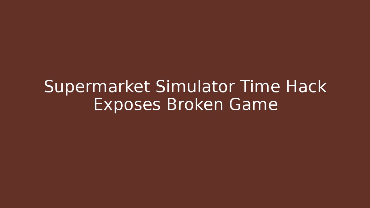 Supermarket Simulator Time Hack Exposes Broken Game