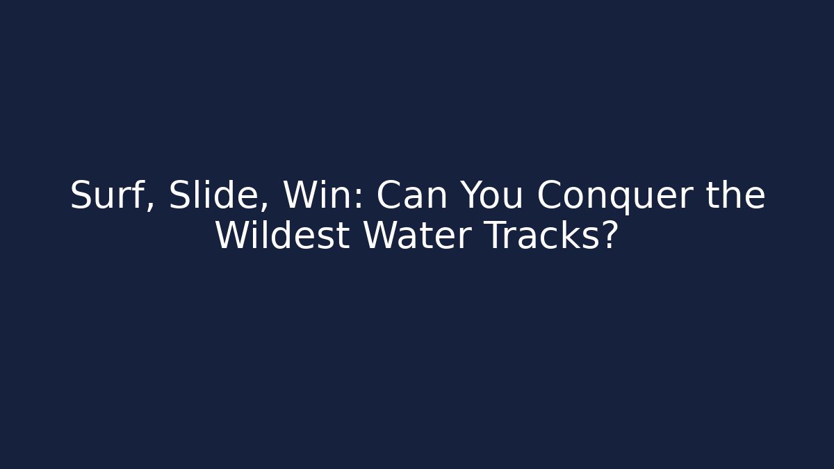 Surf, Slide, Win: Can You Conquer the Wildest Water Tracks?