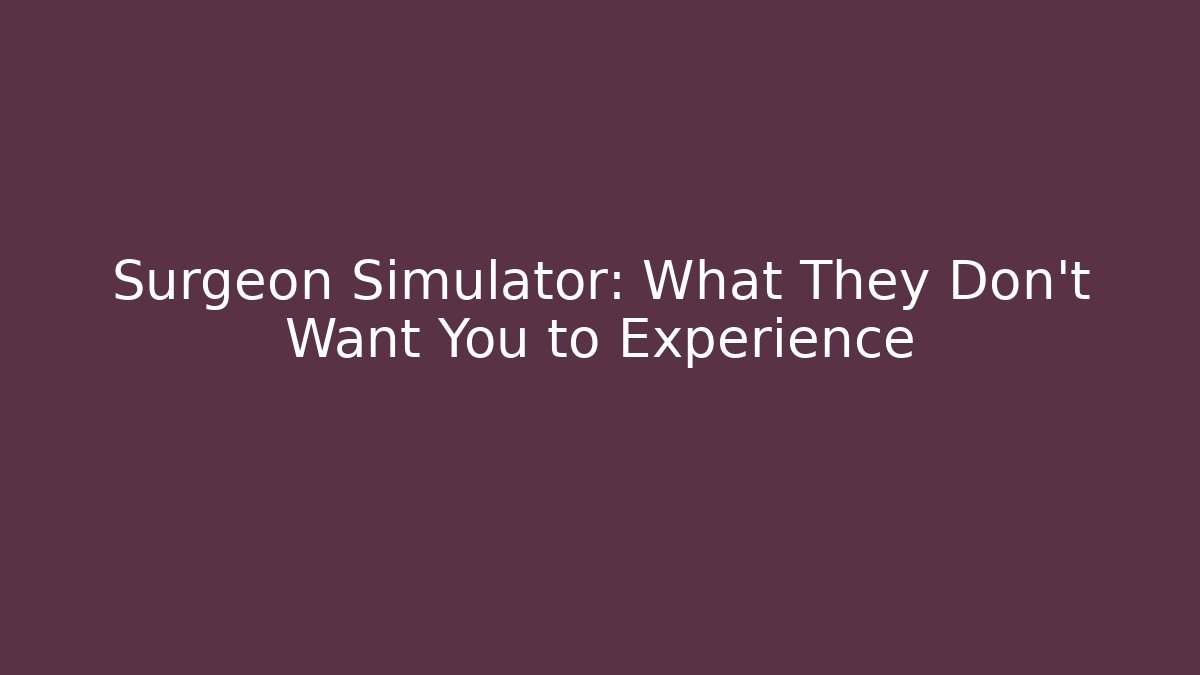 Surgeon Simulator: What They Don't Want You to Experience