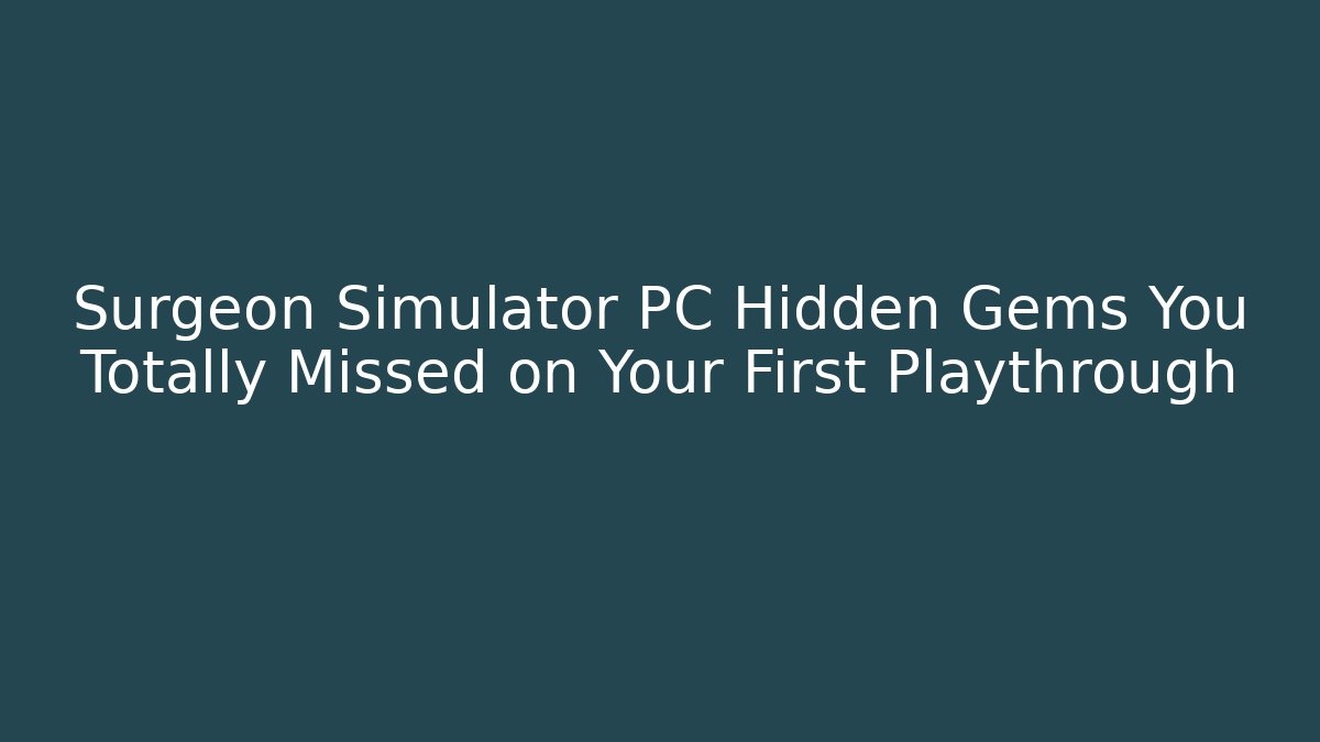Surgeon Simulator PC Hidden Gems You Totally Missed on Your First Playthrough