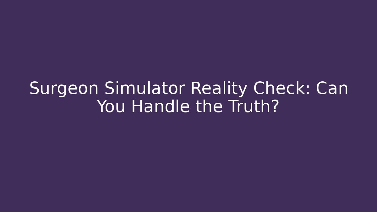 Surgeon Simulator Reality Check: Can You Handle the Truth?