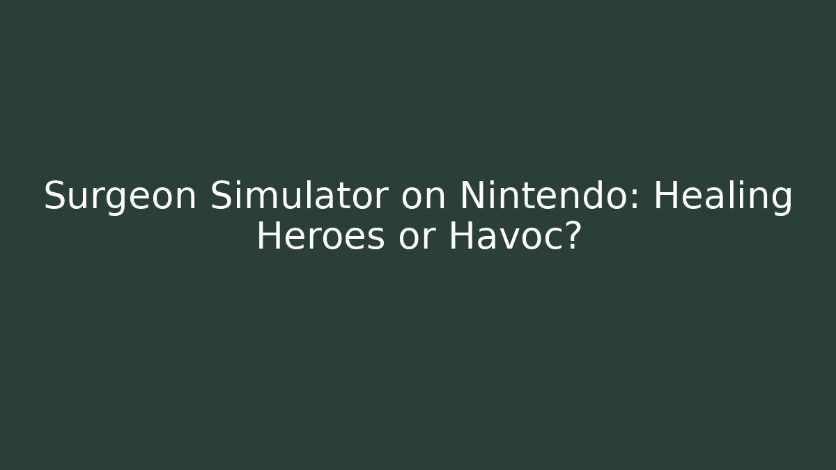 Surgeon Simulator on Nintendo: Healing Heroes or Havoc?