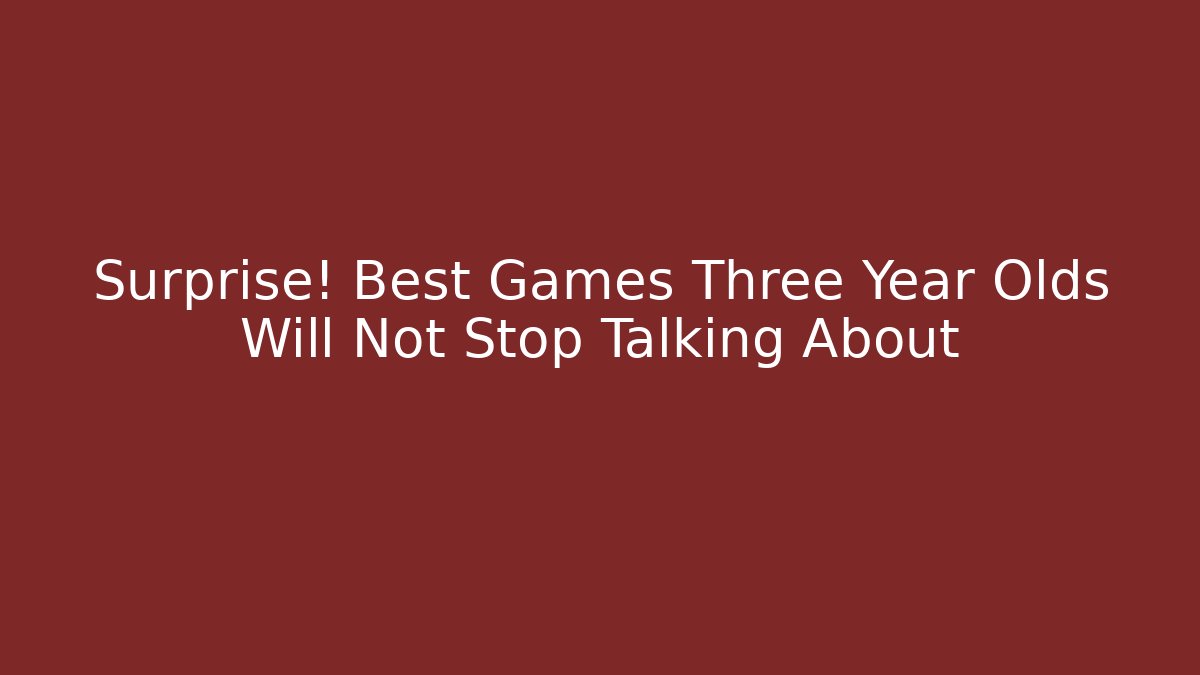 Surprise! Best Games Three Year Olds Will Not Stop Talking About