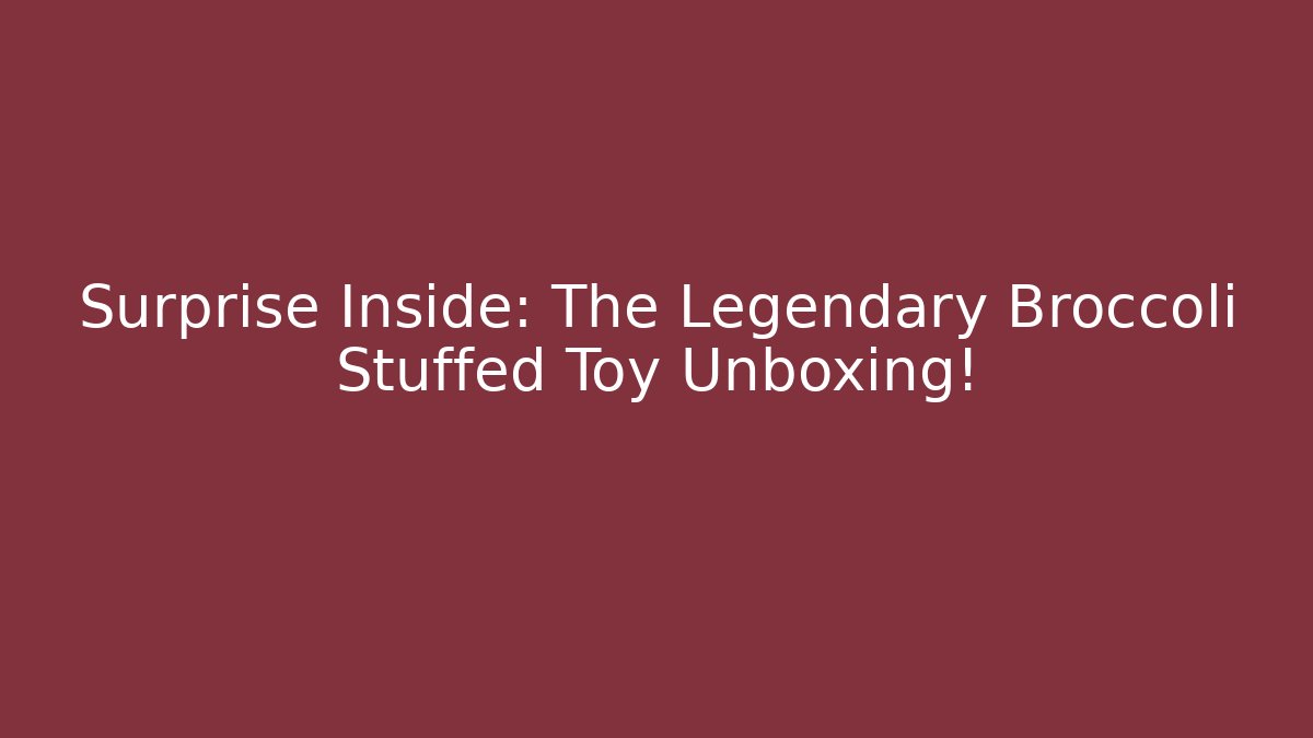 Surprise Inside: The Legendary Broccoli Stuffed Toy Unboxing! - Felix Cat Insurance