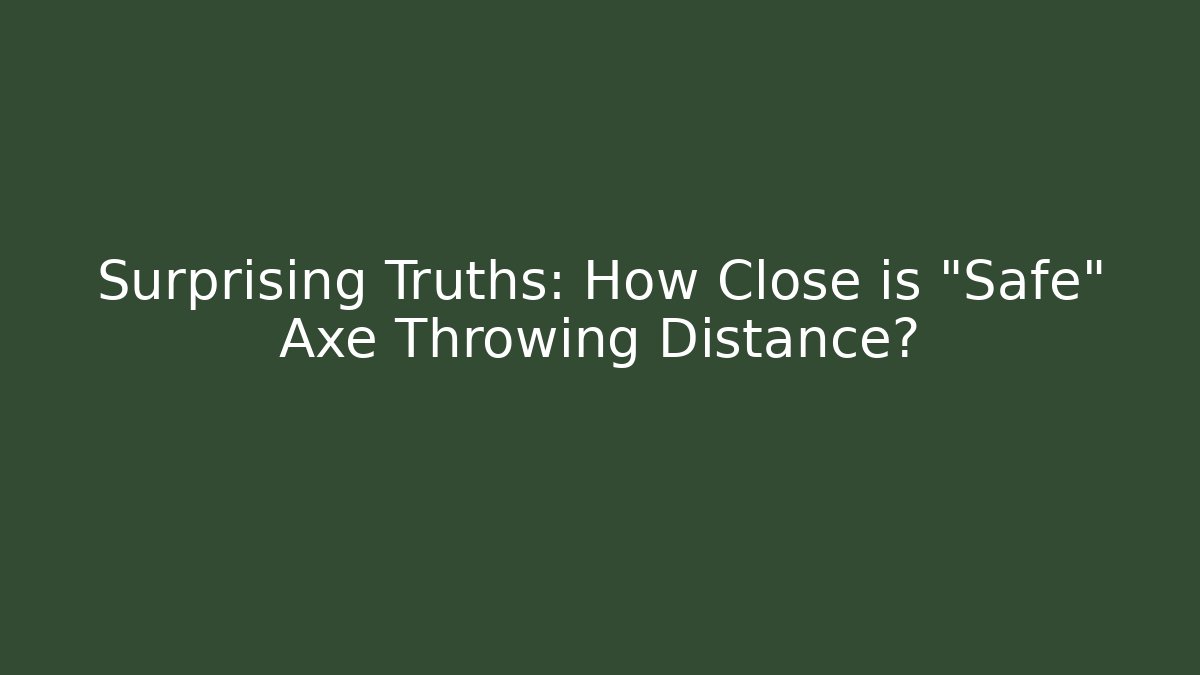 Surprising Truths: How Close is "Safe" Axe Throwing Distance?