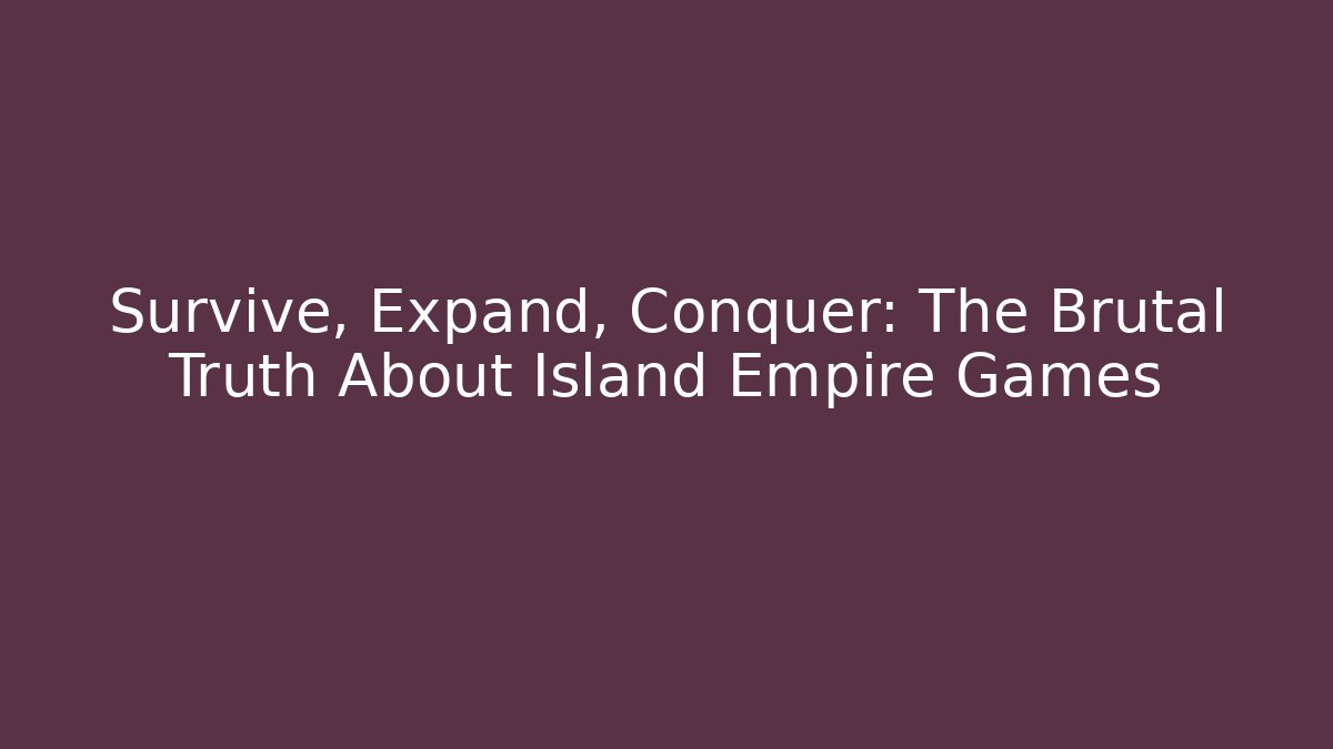 Survive, Expand, Conquer: The Brutal Truth About Island Empire Games - Felix Cat Insurance