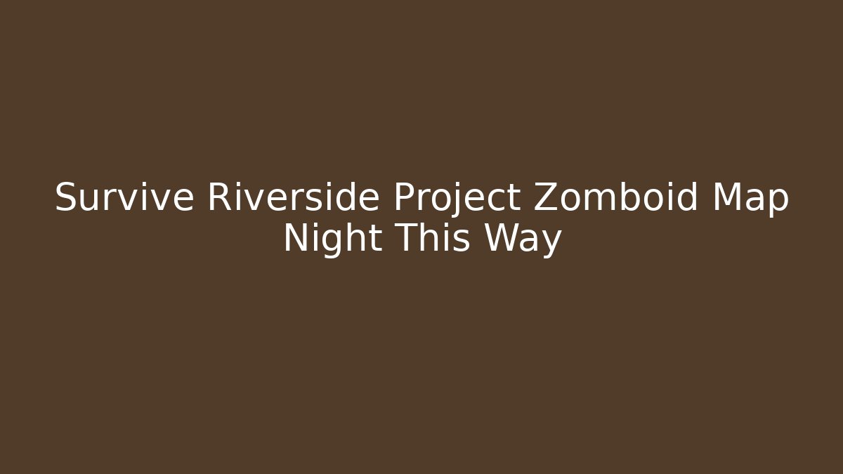 Survive Riverside Project Zomboid Map Night This Way