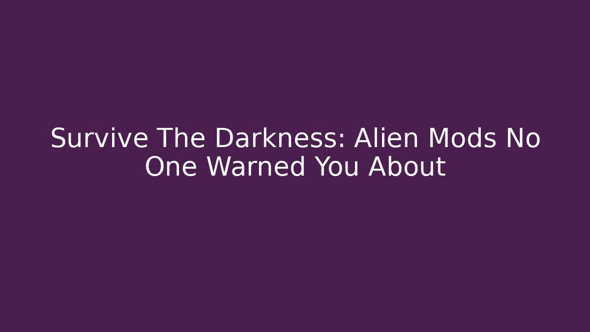 Survive The Darkness: Alien Mods No One Warned You About