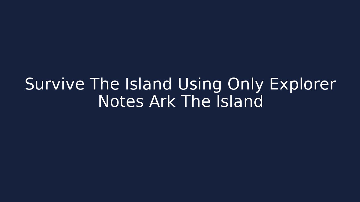Survive The Island Using Only Explorer Notes Ark The Island - Felix Cat Insurance
