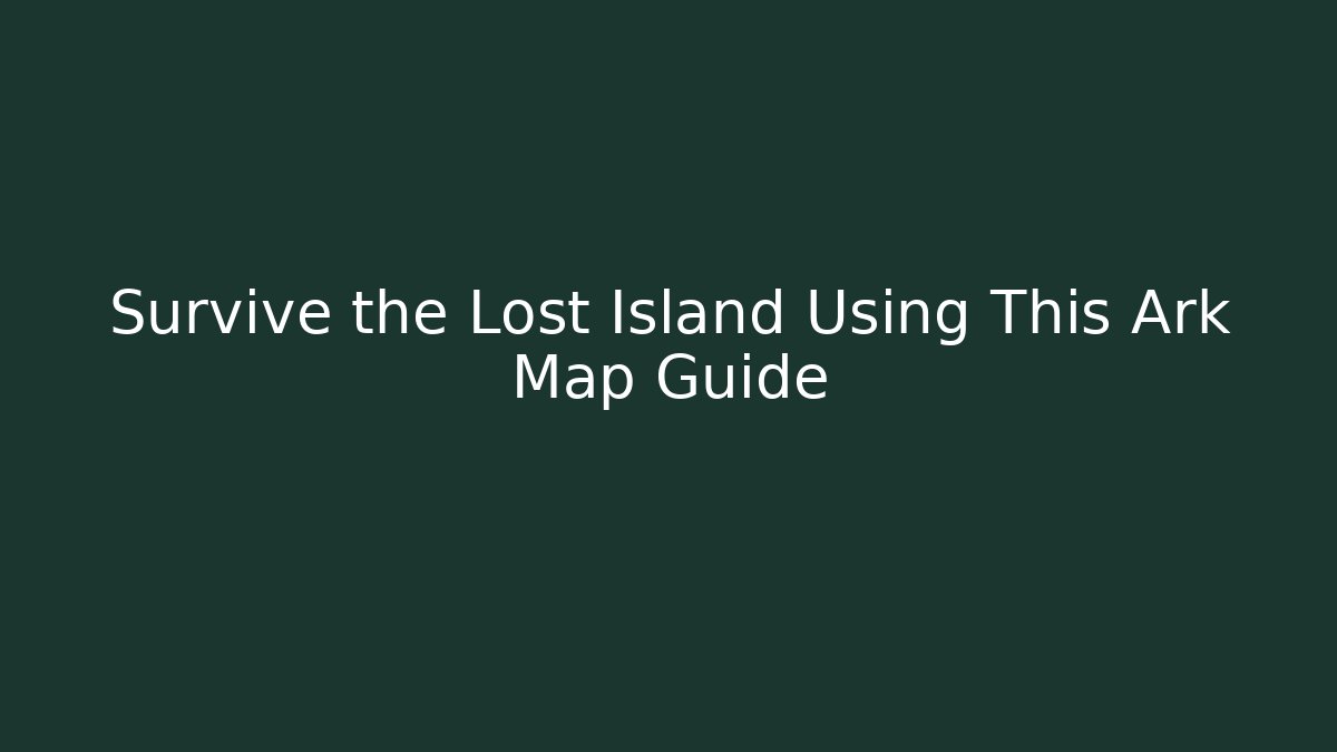 Survive the Lost Island Using This Ark Map Guide
