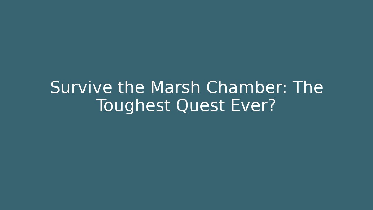 Survive the Marsh Chamber: The Toughest Quest Ever?