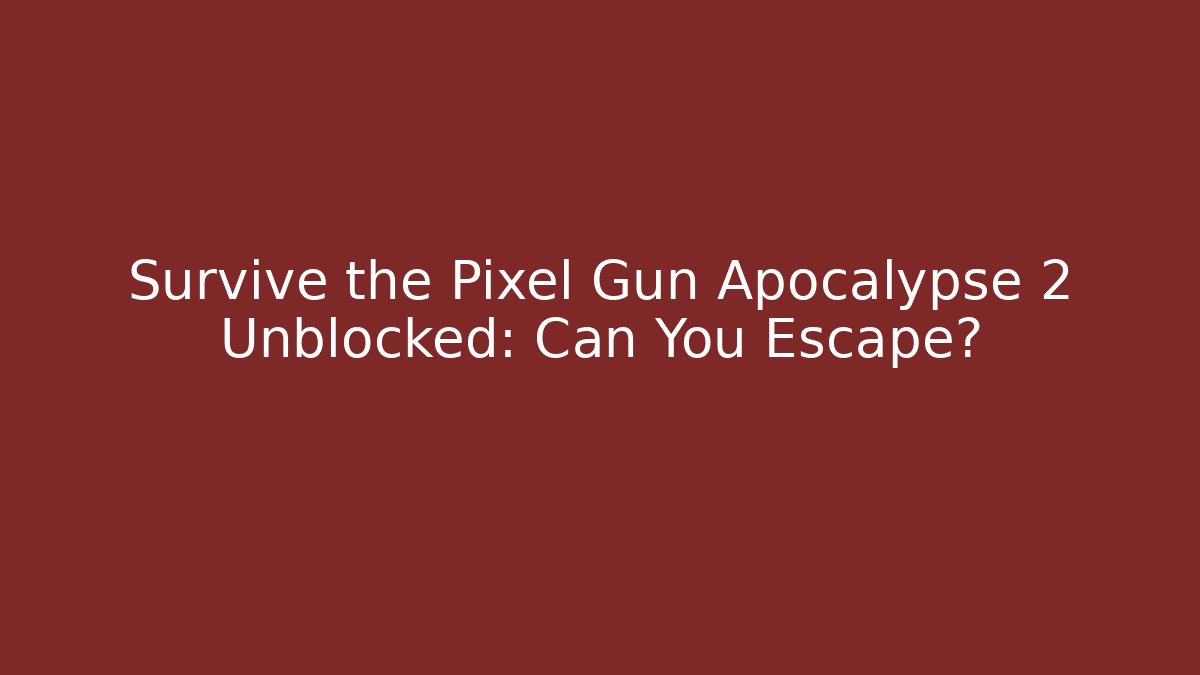 Survive the Pixel Gun Apocalypse 2 Unblocked: Can You Escape?