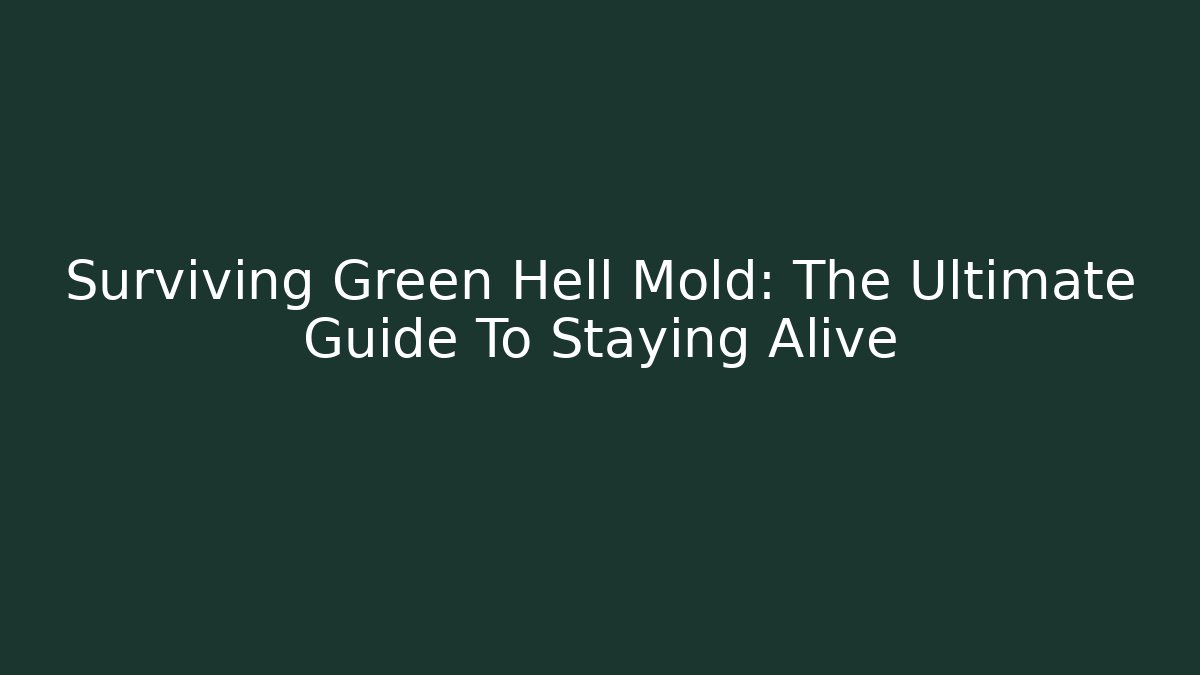 Surviving Green Hell Mold: The Ultimate Guide To Staying Alive