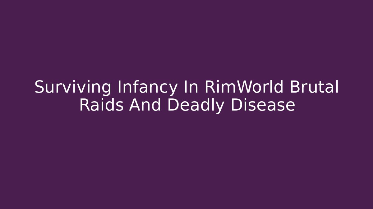 Surviving Infancy In RimWorld Brutal Raids And Deadly Disease