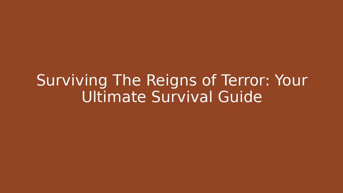 Surviving The Reigns of Terror: Your Ultimate Survival Guide