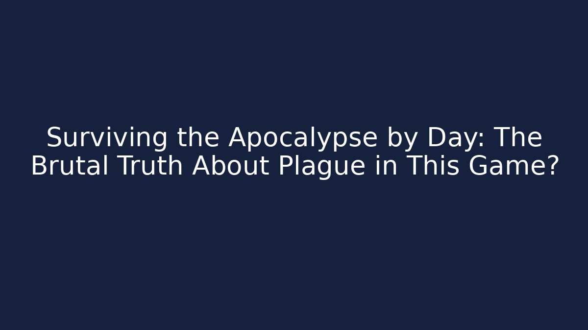 Surviving the Apocalypse by Day: The Brutal Truth About Plague in This Game?
