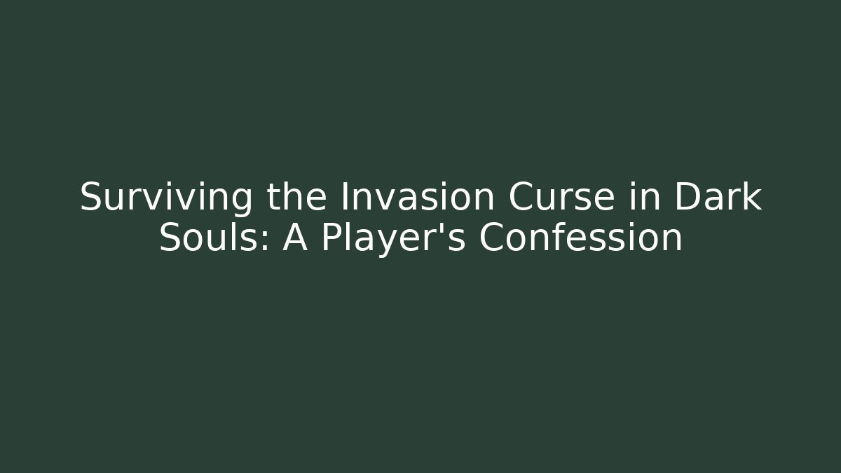 Surviving the Invasion Curse in Dark Souls: A Player’s Confession
