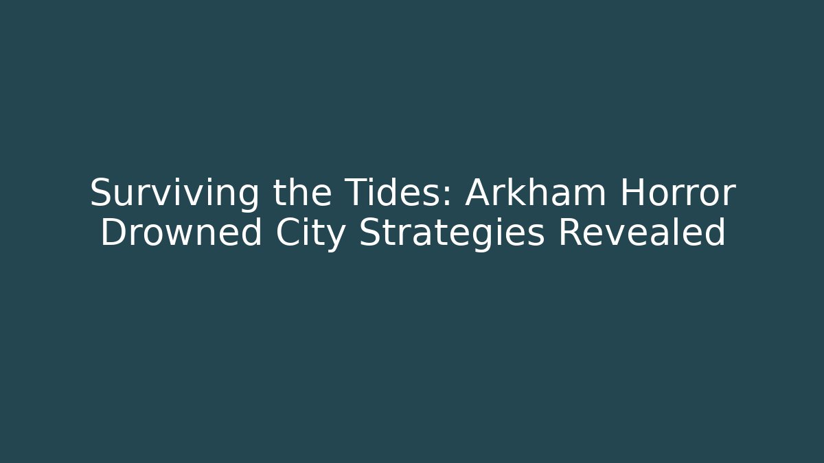 Surviving the Tides: Arkham Horror Drowned City Strategies Revealed