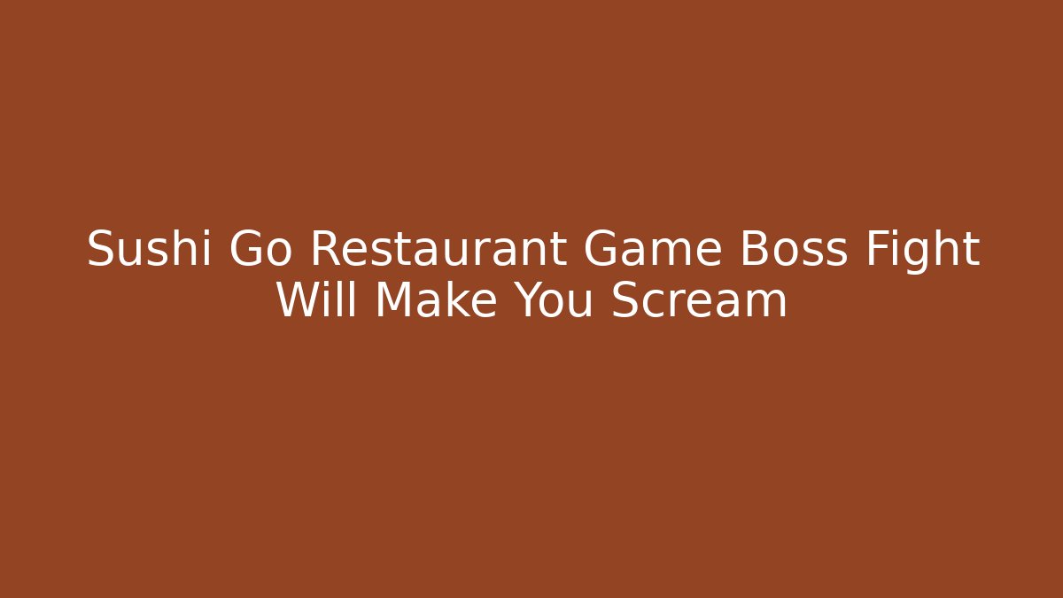 Sushi Go Restaurant Game Boss Fight Will Make You Scream