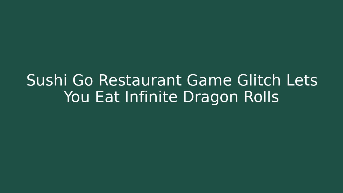 Sushi Go Restaurant Game Glitch Lets You Eat Infinite Dragon Rolls