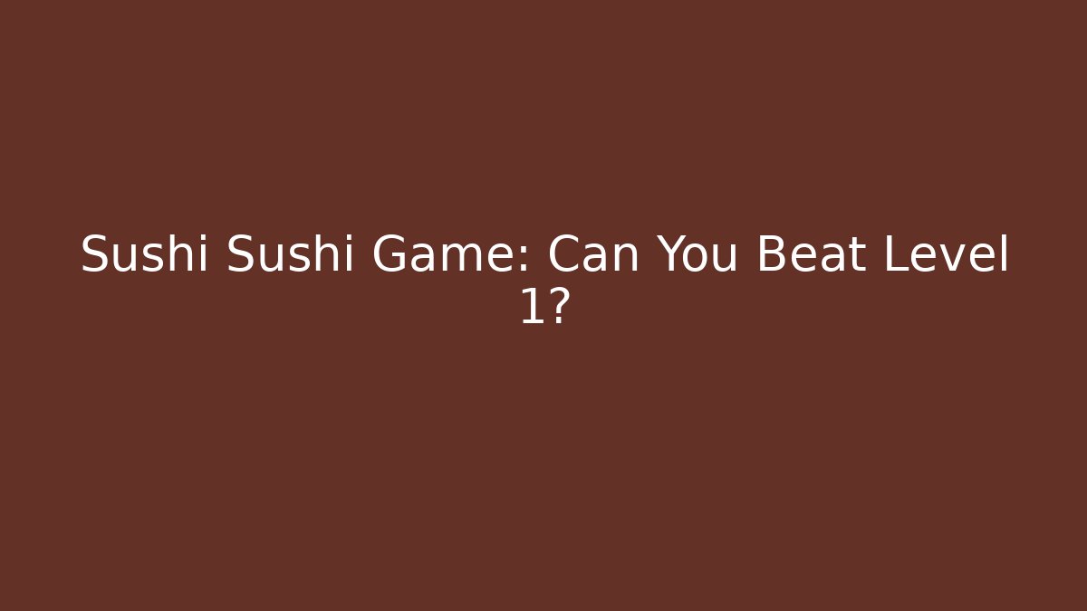 Sushi Sushi Game: Can You Beat Level 1?