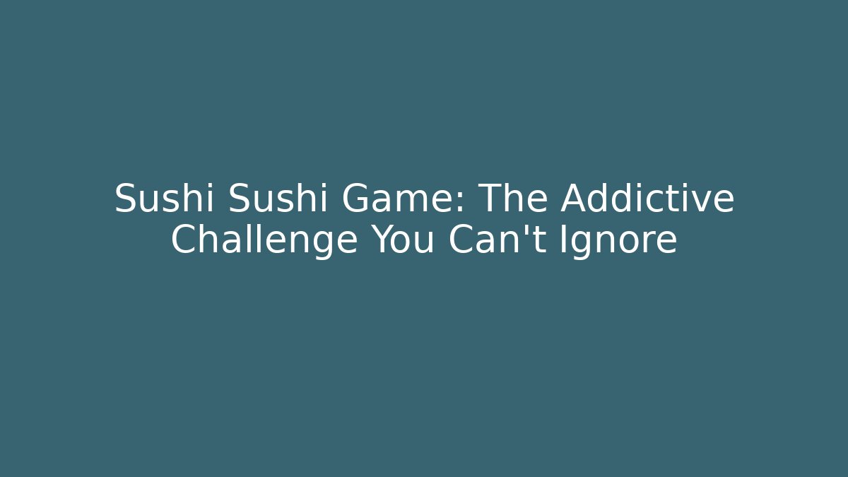 Sushi Sushi Game: The Addictive Challenge You Can't Ignore