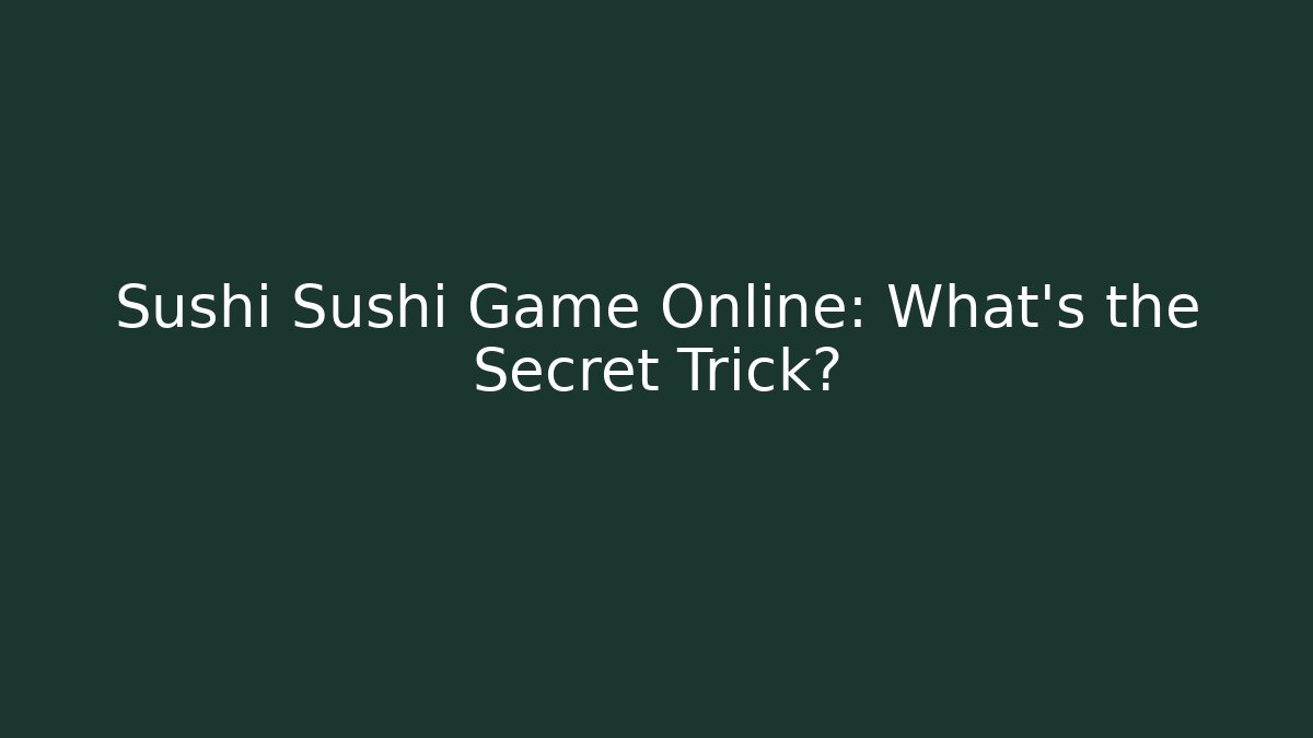 Sushi Sushi Game Online: What's the Secret Trick?