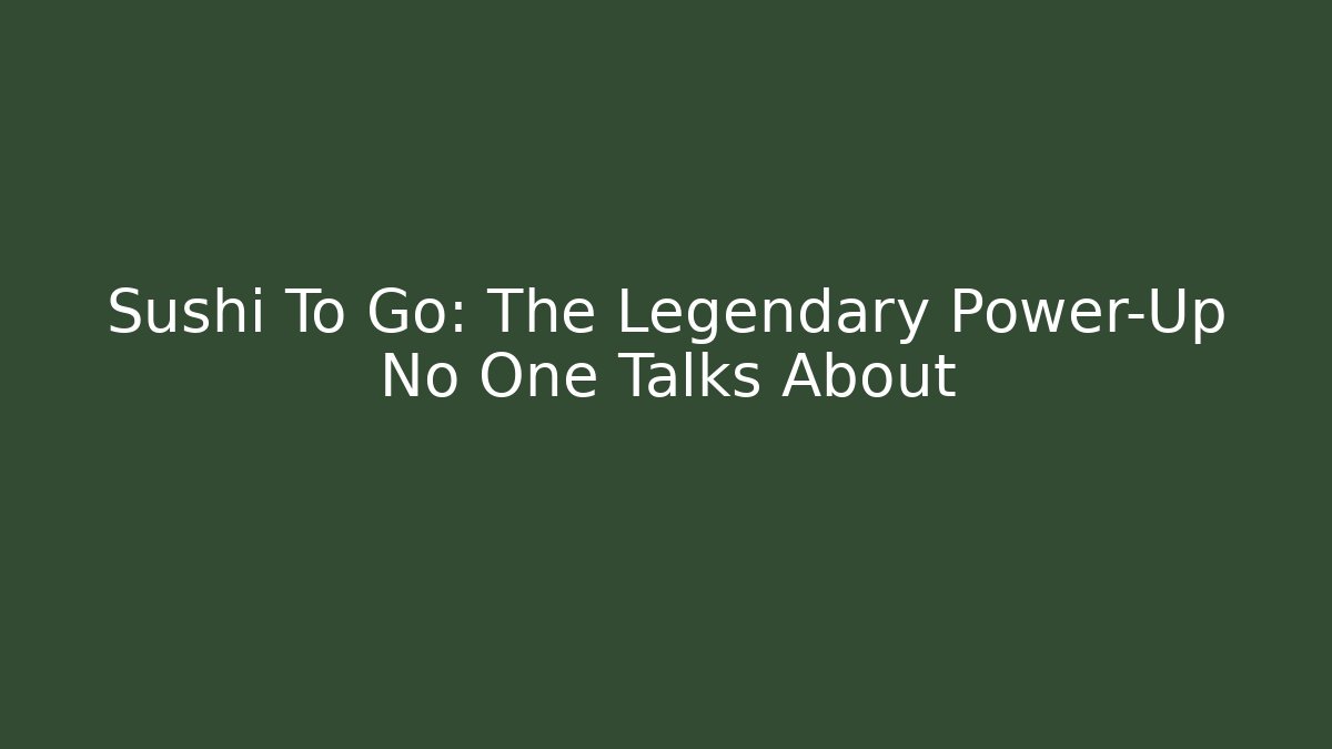 Sushi To Go: The Legendary Power-Up No One Talks About
