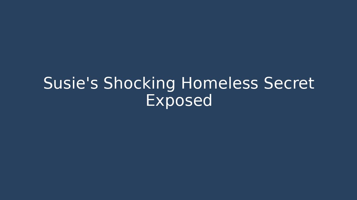 Susie's Shocking Homeless Secret Exposed