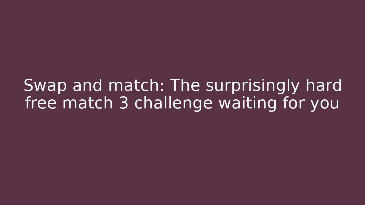 Swap and match: The surprisingly hard free match 3 challenge waiting for you