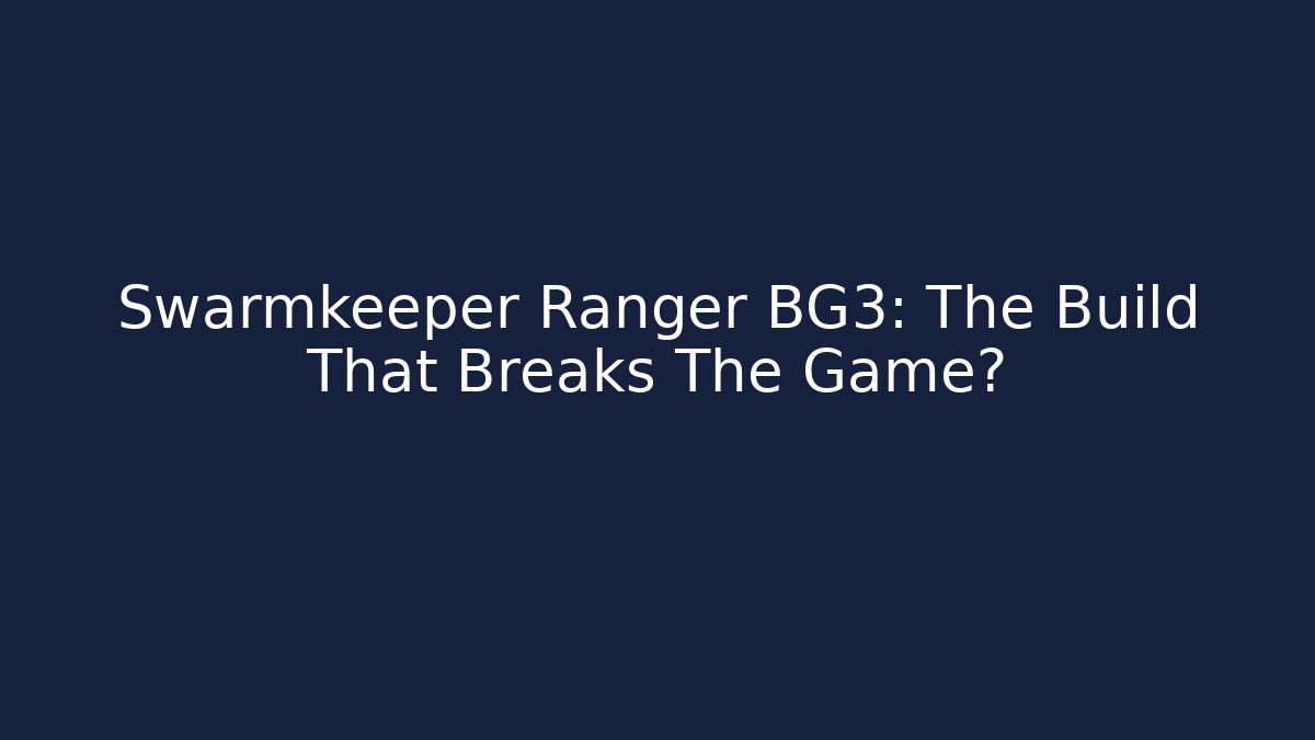 Swarmkeeper Ranger BG3: The Build That Breaks The Game?