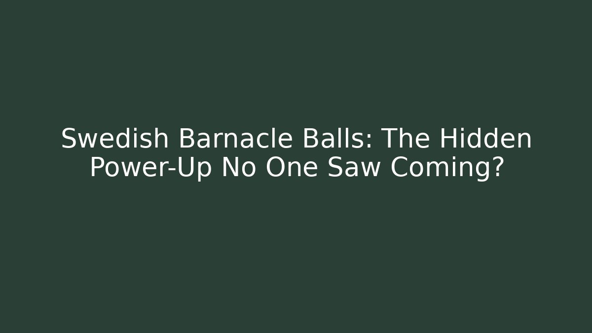 Swedish Barnacle Balls: The Hidden Power-Up No One Saw Coming?