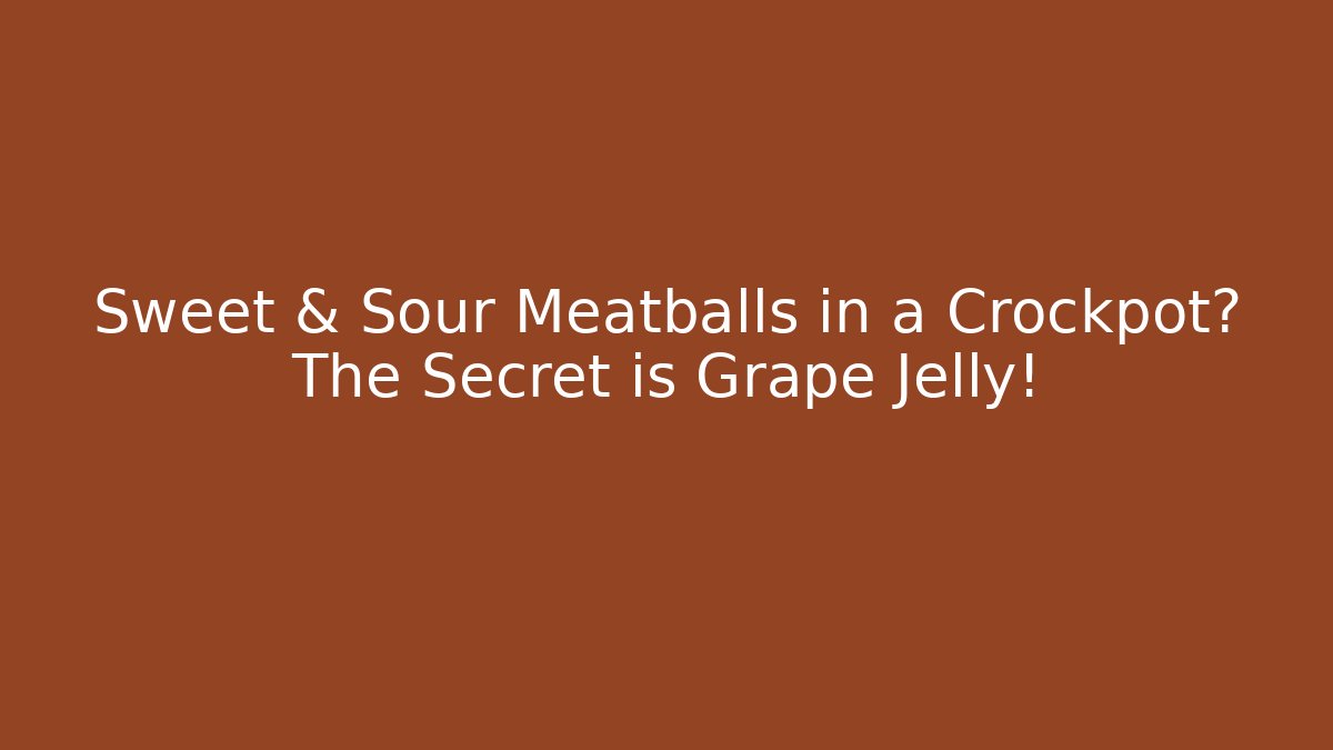 Sweet & Sour Meatballs in a Crockpot? The Secret is Grape Jelly!