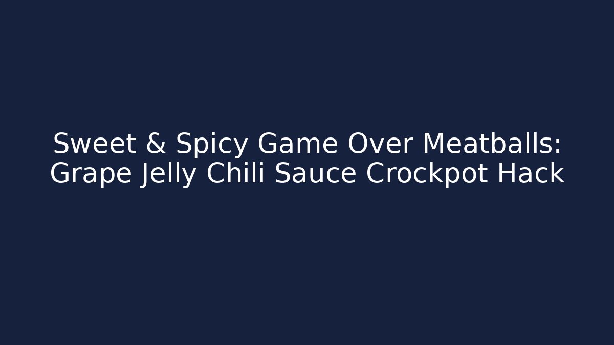 Sweet & Spicy Game Over Meatballs: Grape Jelly Chili Sauce Crockpot Hack