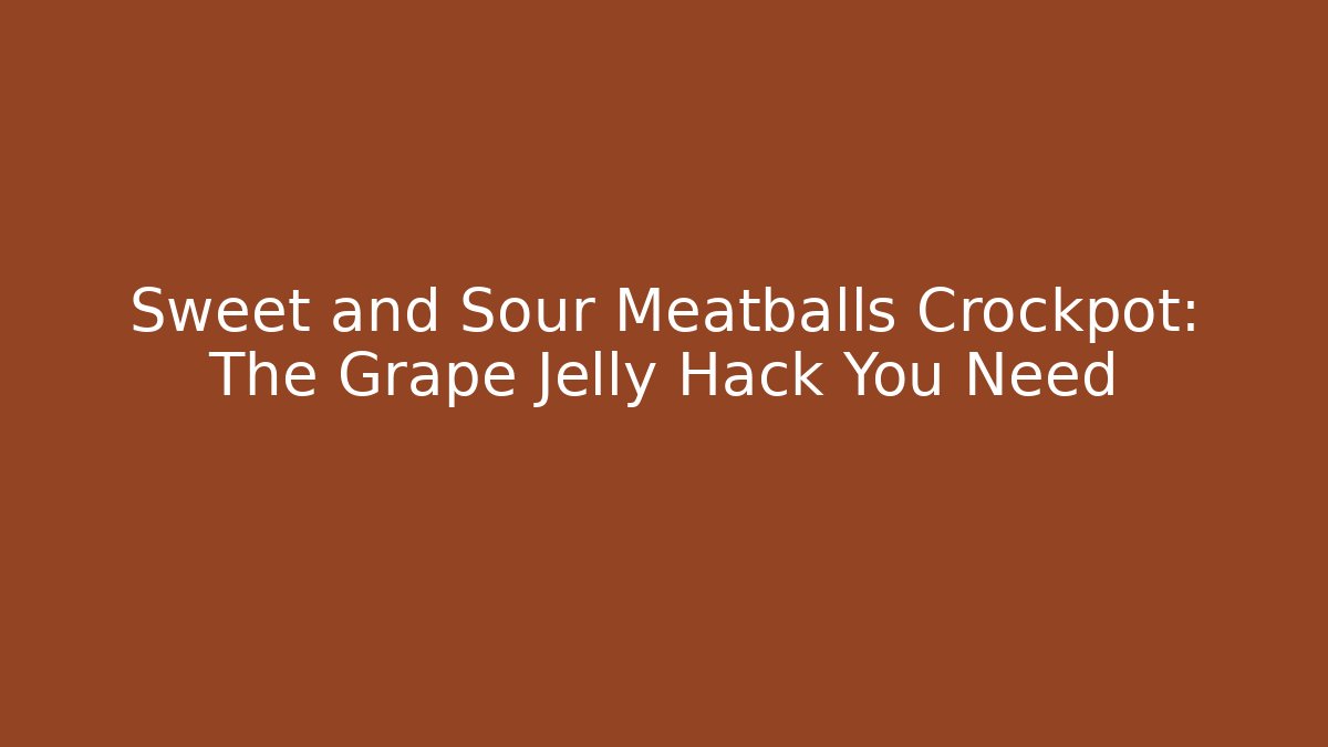 Sweet and Sour Meatballs Crockpot: The Grape Jelly Hack You Need