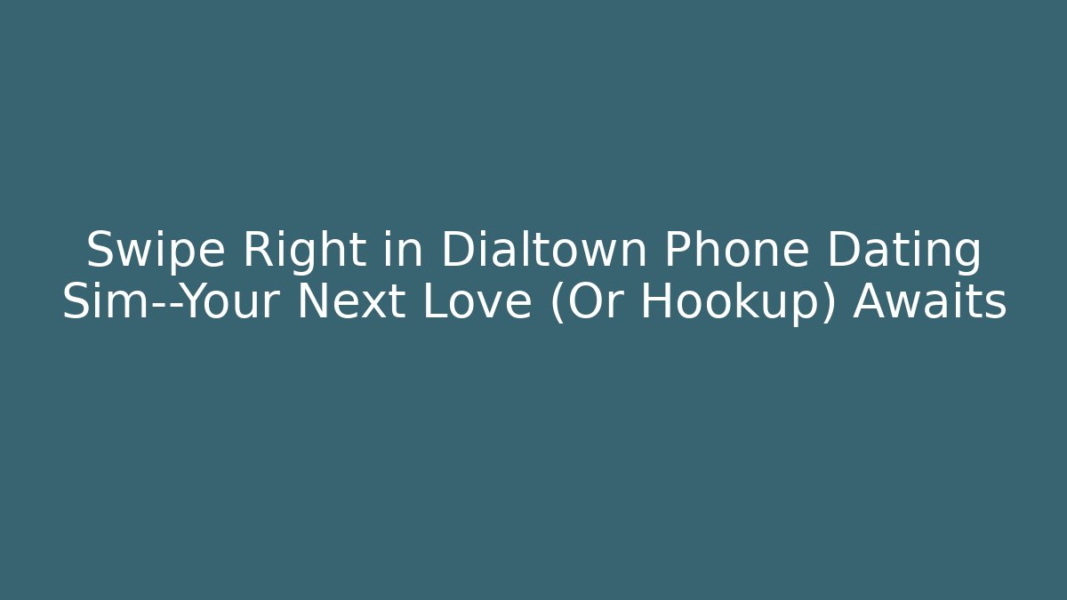 Swipe Right in Dialtown Phone Dating Sim—Your Next Love (Or Hookup) Awaits