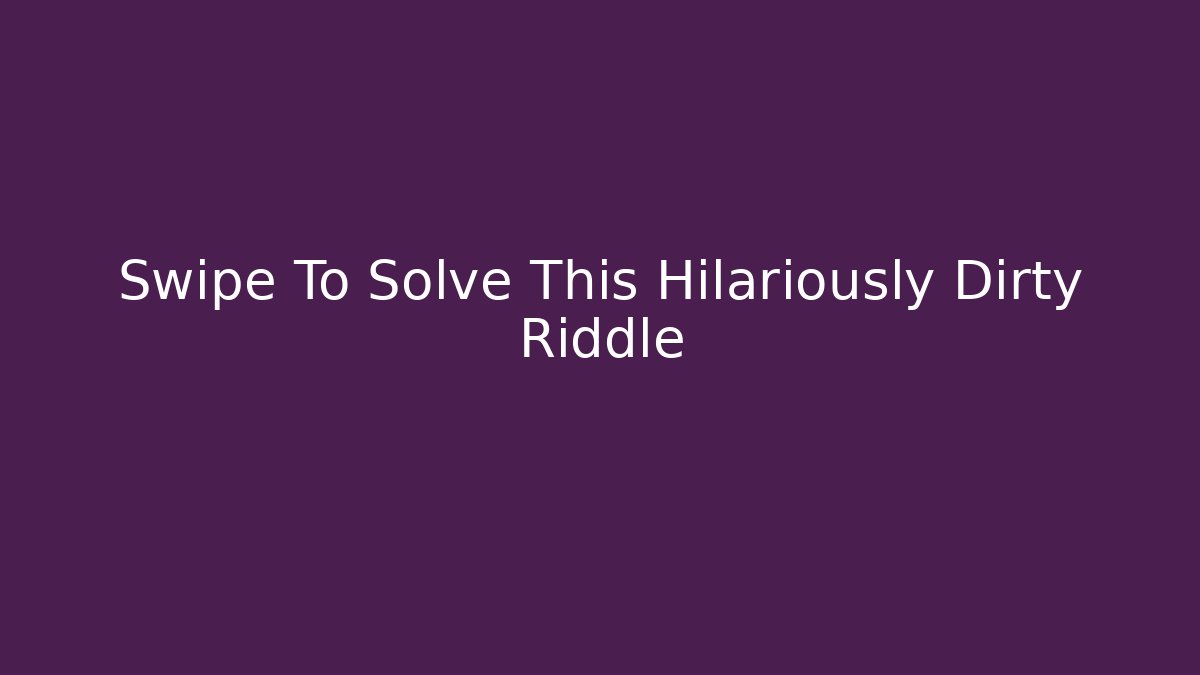 Swipe To Solve This Hilariously Dirty Riddle