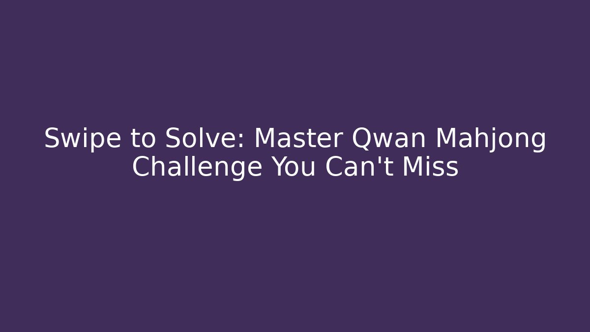 Swipe to Solve: Master Qwan Mahjong Challenge You Can't Miss - Felix Cat Insurance