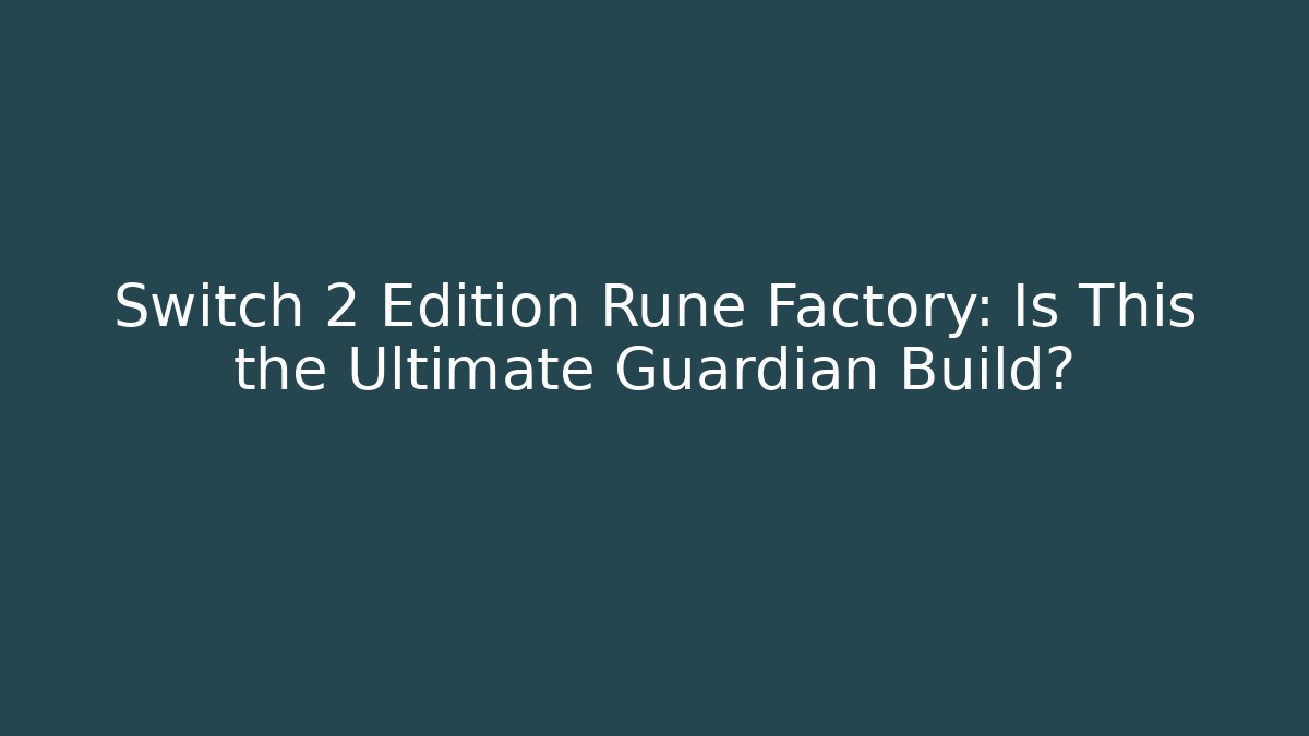 Switch 2 Edition Rune Factory: Is This the Ultimate Guardian Build?