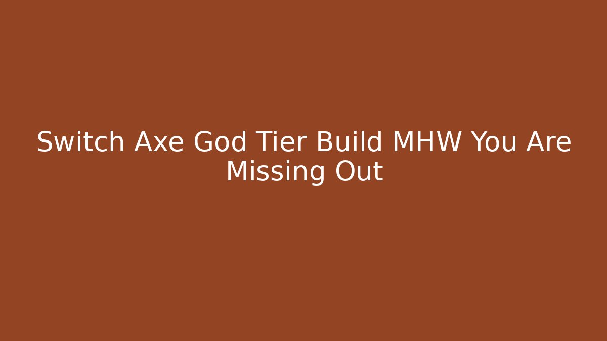 Switch Axe God Tier Build MHW You Are Missing Out