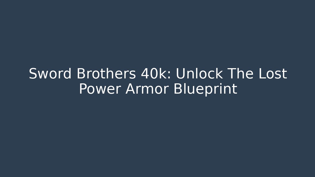 Sword Brothers 40k: Unlock The Lost Power Armor Blueprint