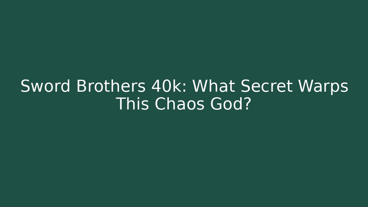 Sword Brothers 40k: What Secret Warps This Chaos God?