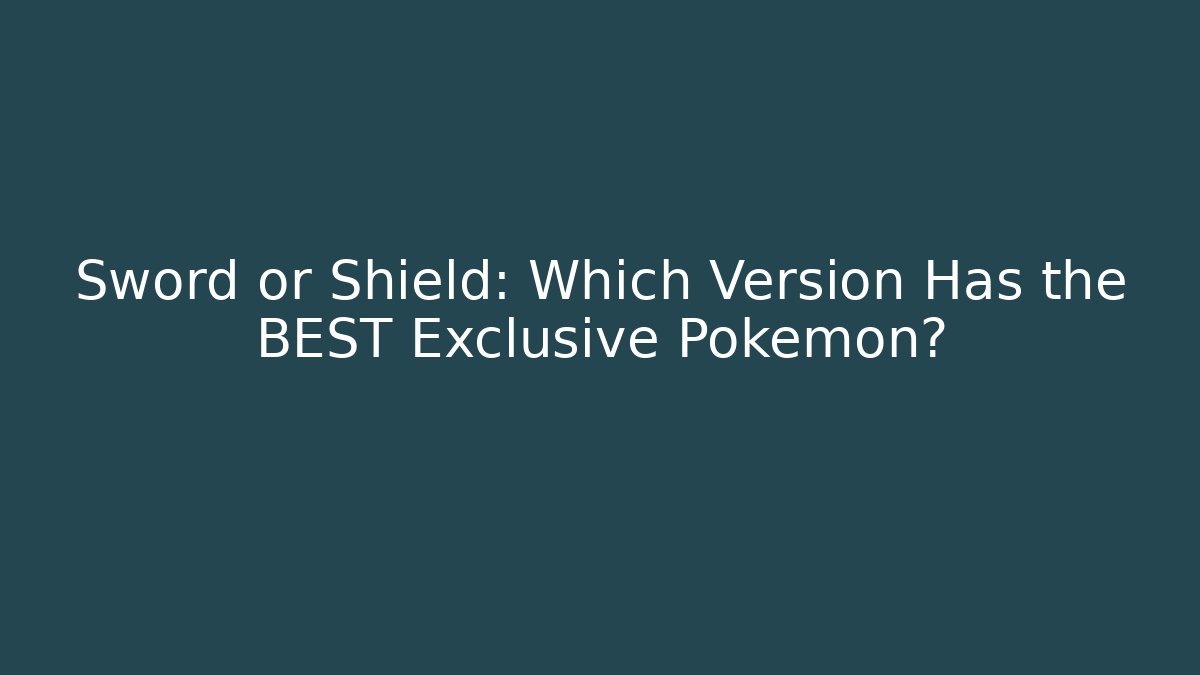 Sword or Shield: Which Version Has the BEST Exclusive Pokémon?